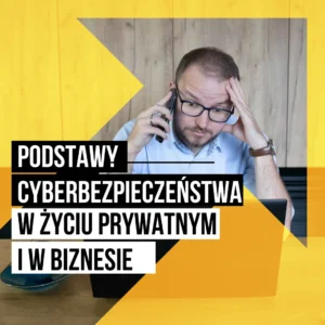 Podstawy cyberbezpieczeństwa w życiu prywatnym i w biznesie – kurs online – Marcin Kokoszka
